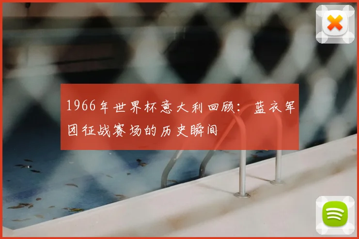 1966年世界杯意大利回顾:蓝衣军团征战赛场的历史瞬间