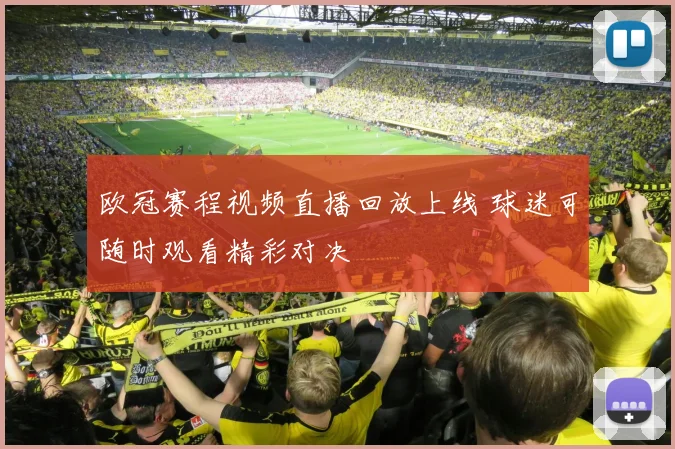 欧冠赛程视频直播回放上线 球迷可随时观看精彩对决