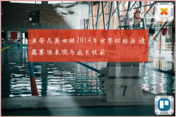 库蒂尼奥回顾2014年世界杯经历 透露赛场表现与成长收获