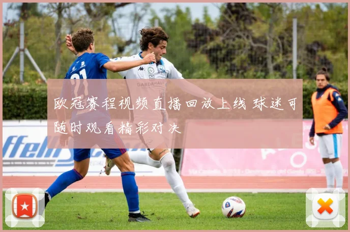 欧冠赛程视频直播回放上线 球迷可随时观看精彩对决