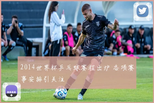 2014世界杯乒乓球赛程出炉 各项赛事安排引关注