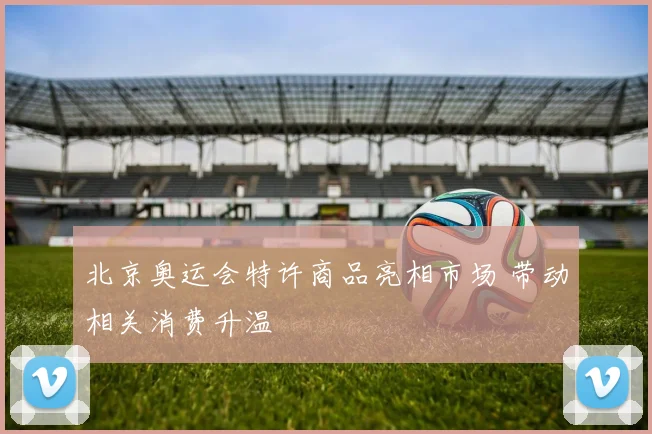北京奥运会特许商品亮相市场 带动相关消费升温