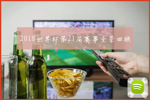 2018世界杯第21届赛事全景回顾
