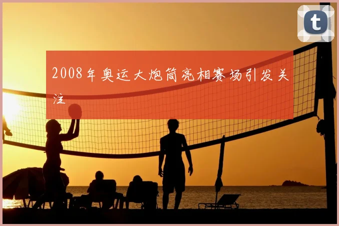 2008年奥运大炮筒亮相赛场引发关注